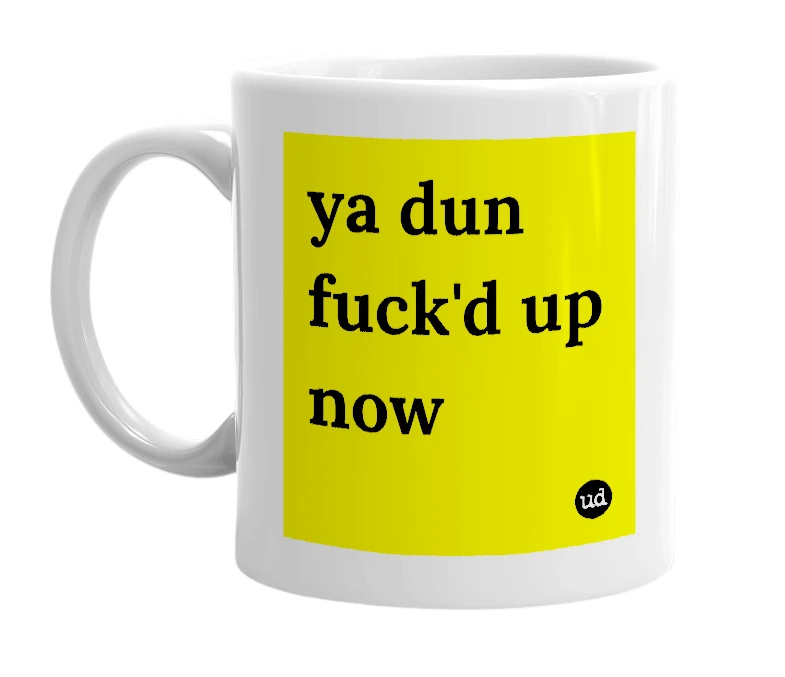 White mug with 'ya dun fuck'd up now' in bold black letters