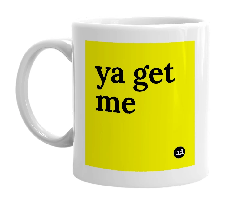 White mug with 'ya get me' in bold black letters