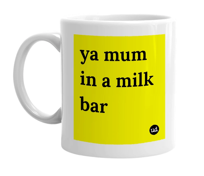 White mug with 'ya mum in a milk bar' in bold black letters