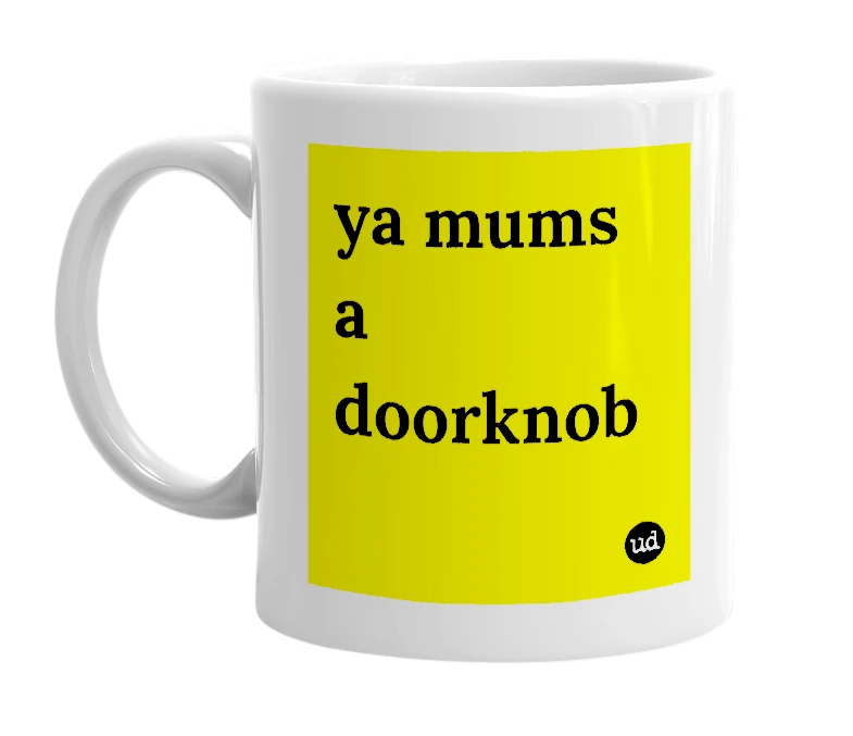 White mug with 'ya mums a doorknob' in bold black letters
