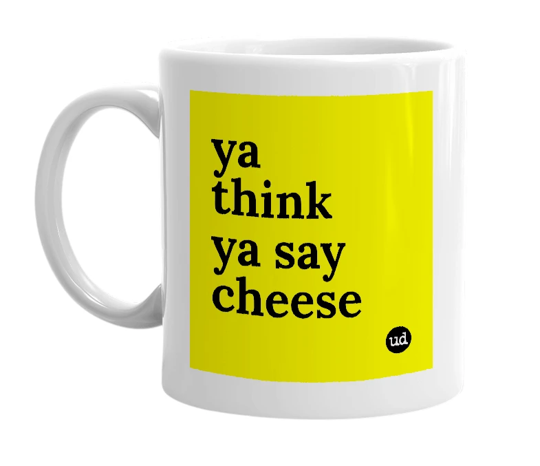 White mug with 'ya think ya say cheese' in bold black letters
