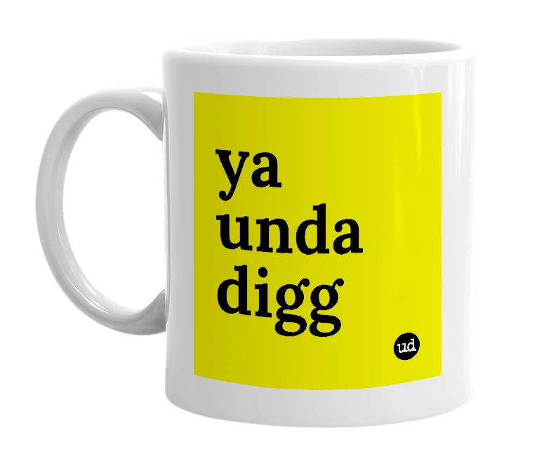 White mug with 'ya unda digg' in bold black letters