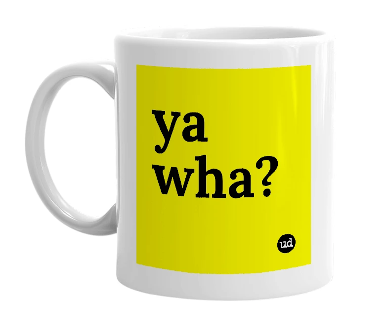 White mug with 'ya wha?' in bold black letters