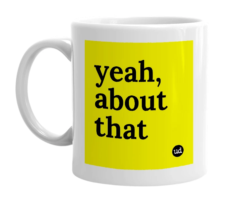 White mug with 'yeah, about that' in bold black letters