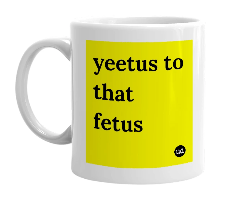 White mug with 'yeetus to that fetus' in bold black letters