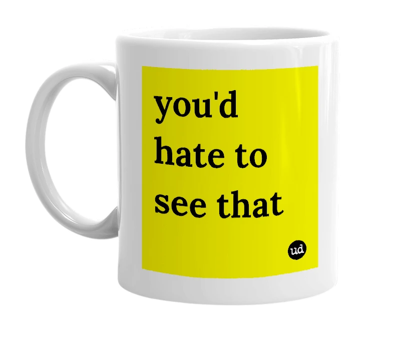 White mug with 'you'd hate to see that' in bold black letters