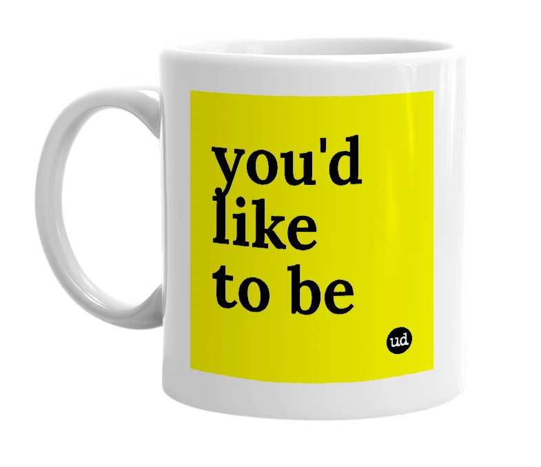 White mug with 'you'd like to be' in bold black letters