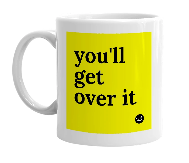 White mug with 'you'll get over it' in bold black letters