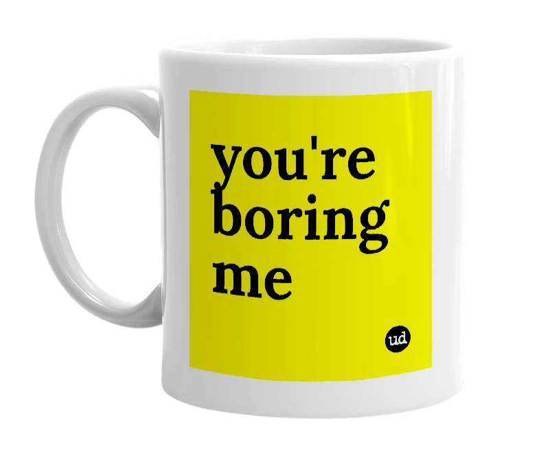 White mug with 'you're boring me' in bold black letters