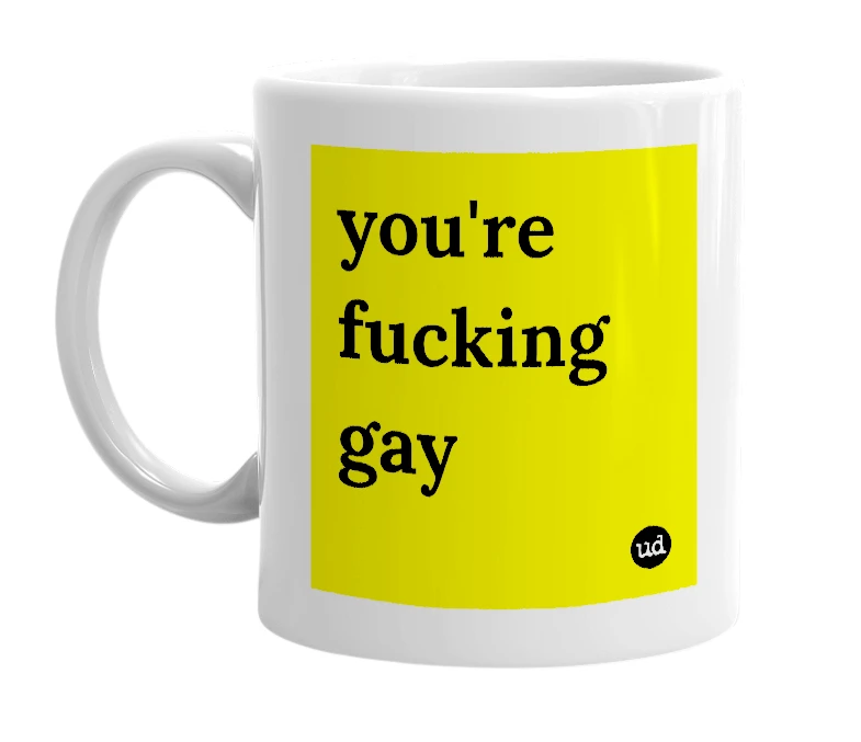White mug with 'you're fucking gay' in bold black letters
