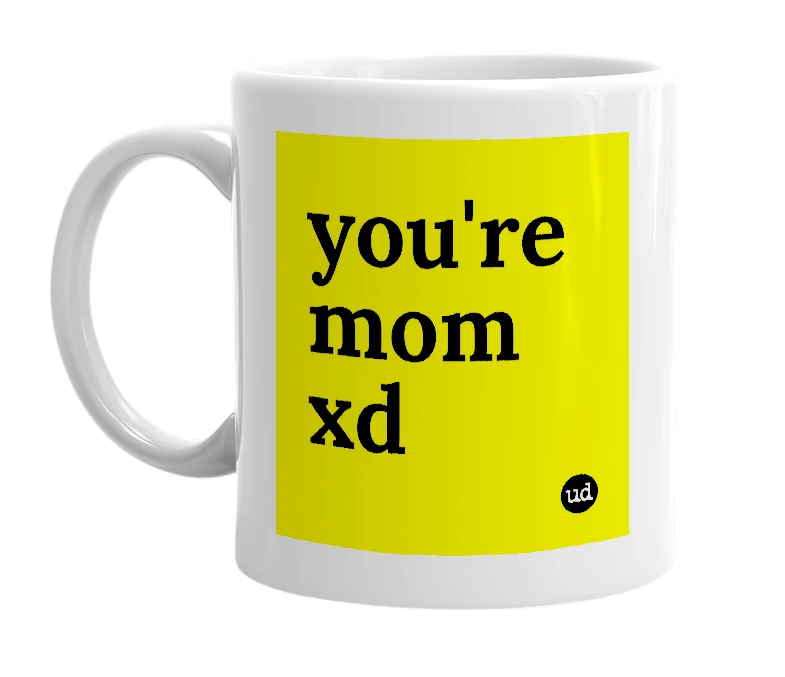 White mug with 'you're mom xd' in bold black letters