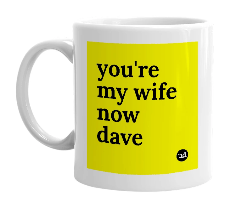 White mug with 'you're my wife now dave' in bold black letters