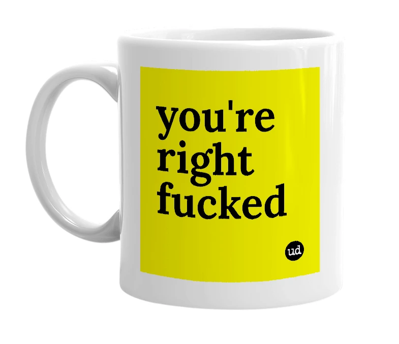 White mug with 'you're right fucked' in bold black letters