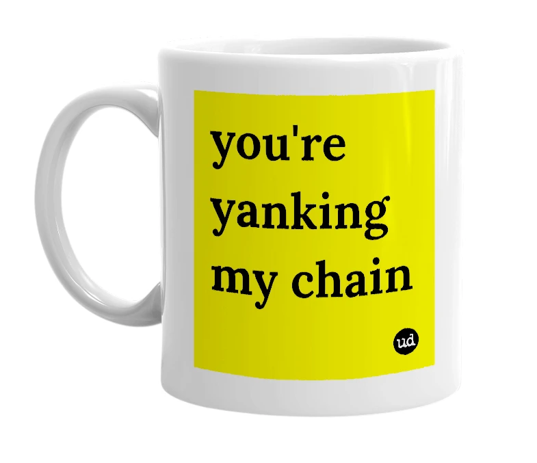 White mug with 'you're yanking my chain' in bold black letters