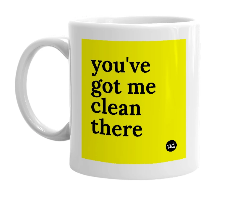 White mug with 'you've got me clean there' in bold black letters