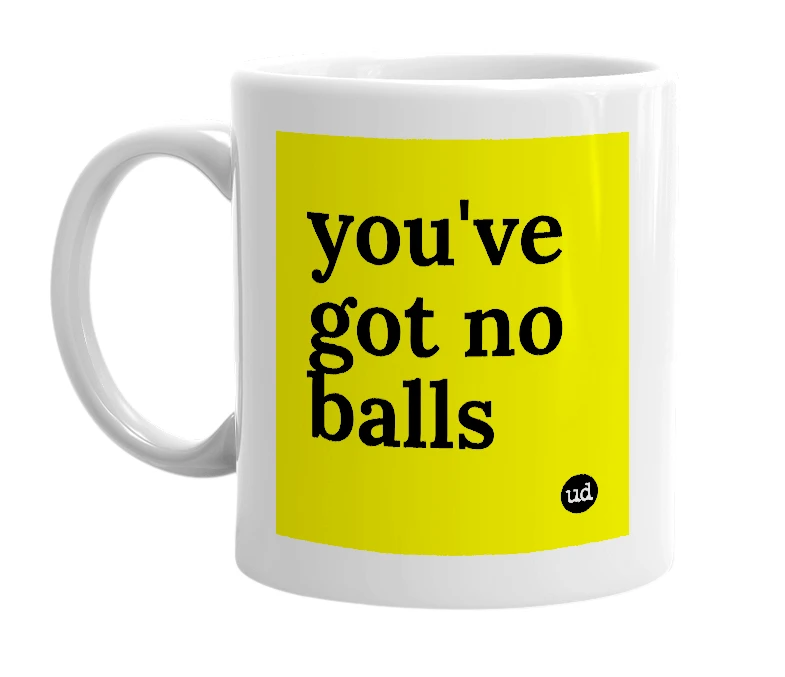 White mug with 'you've got no balls' in bold black letters