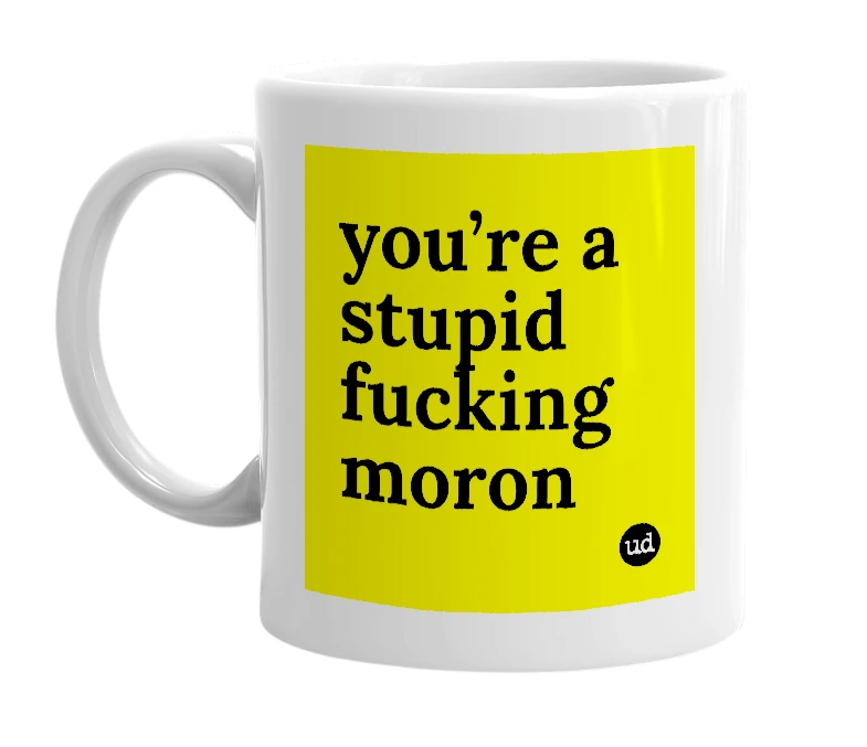 White mug with 'you’re a stupid fucking moron' in bold black letters