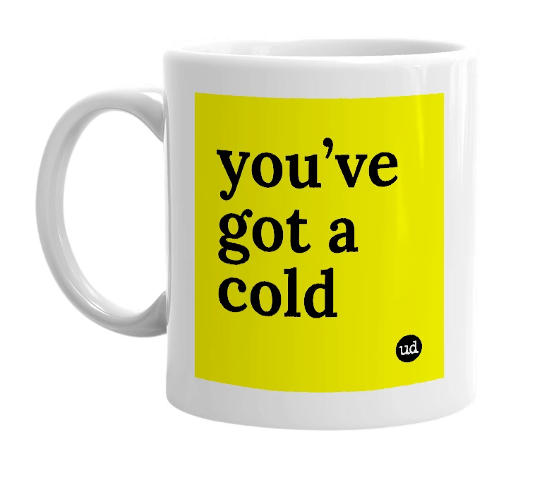 White mug with 'you’ve got a cold' in bold black letters