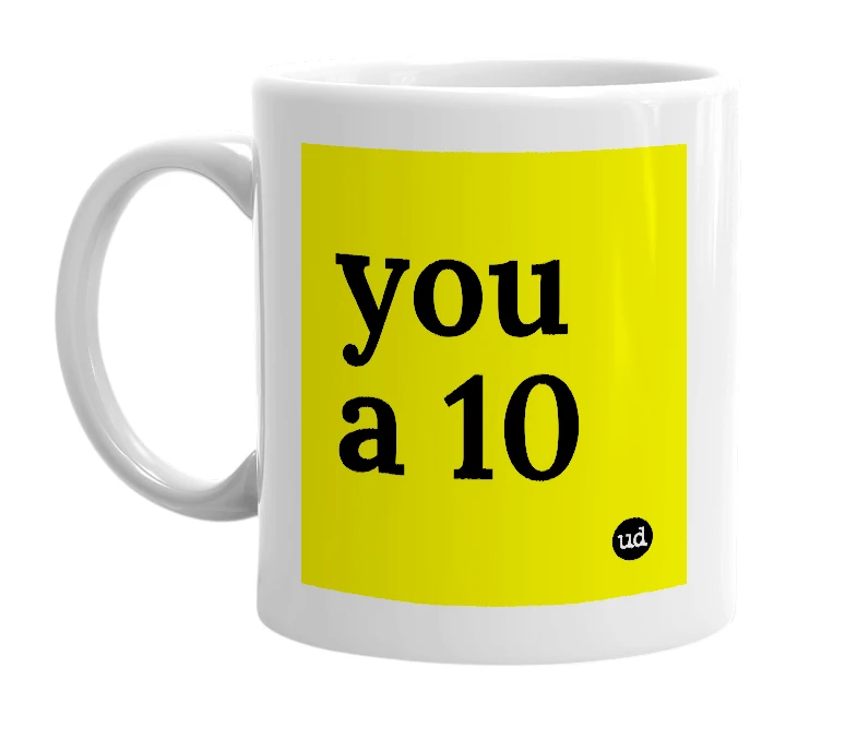 White mug with 'you a 10' in bold black letters