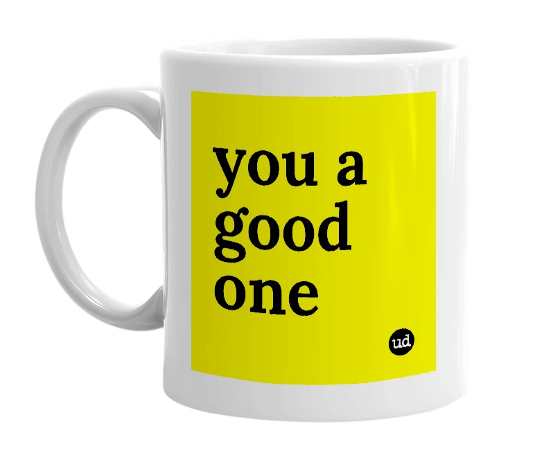 White mug with 'you a good one' in bold black letters