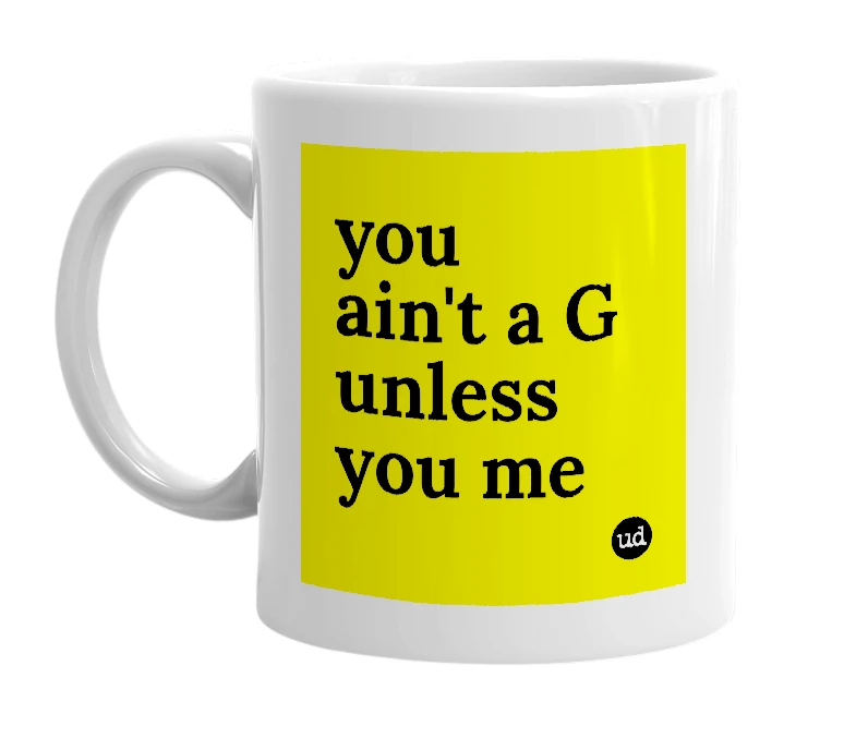 White mug with 'you ain't a G unless you me' in bold black letters