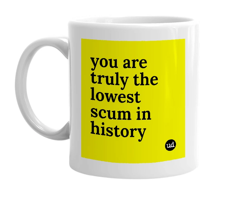 White mug with 'you are truly the lowest scum in history' in bold black letters