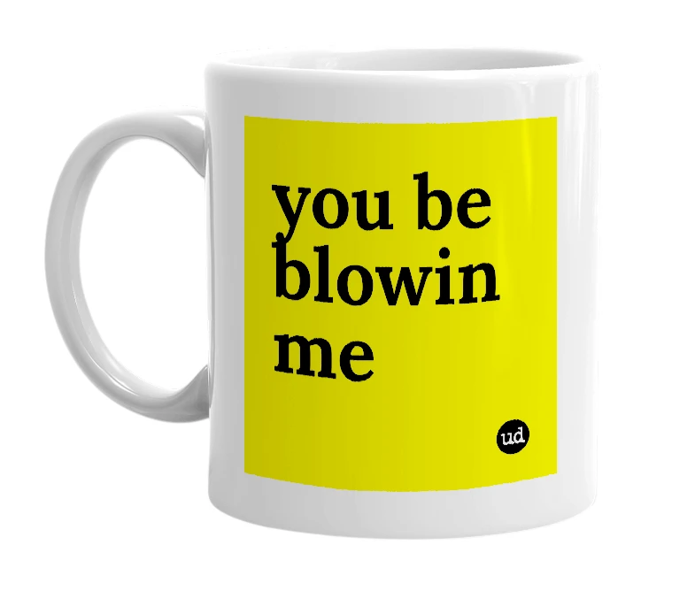 White mug with 'you be blowin me' in bold black letters