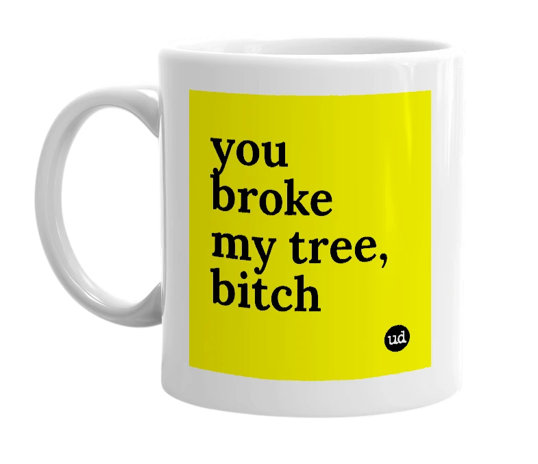 White mug with 'you broke my tree, bitch' in bold black letters
