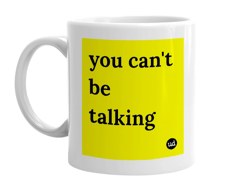 White mug with 'you can't be talking' in bold black letters