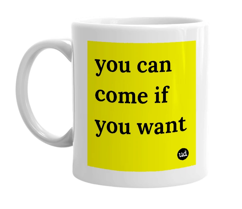 White mug with 'you can come if you want' in bold black letters