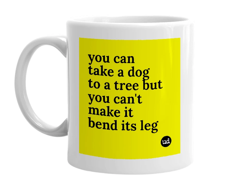 White mug with 'you can take a dog to a tree but you can't make it bend its leg' in bold black letters