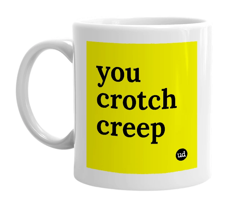 White mug with 'you crotch creep' in bold black letters