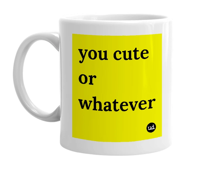 White mug with 'you cute or whatever' in bold black letters