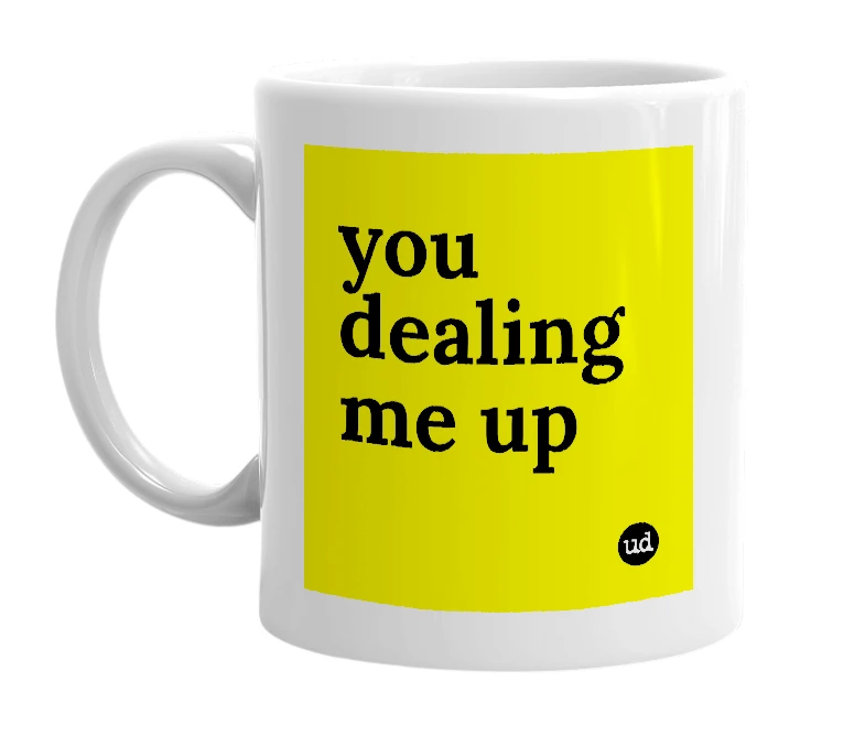 White mug with 'you dealing me up' in bold black letters