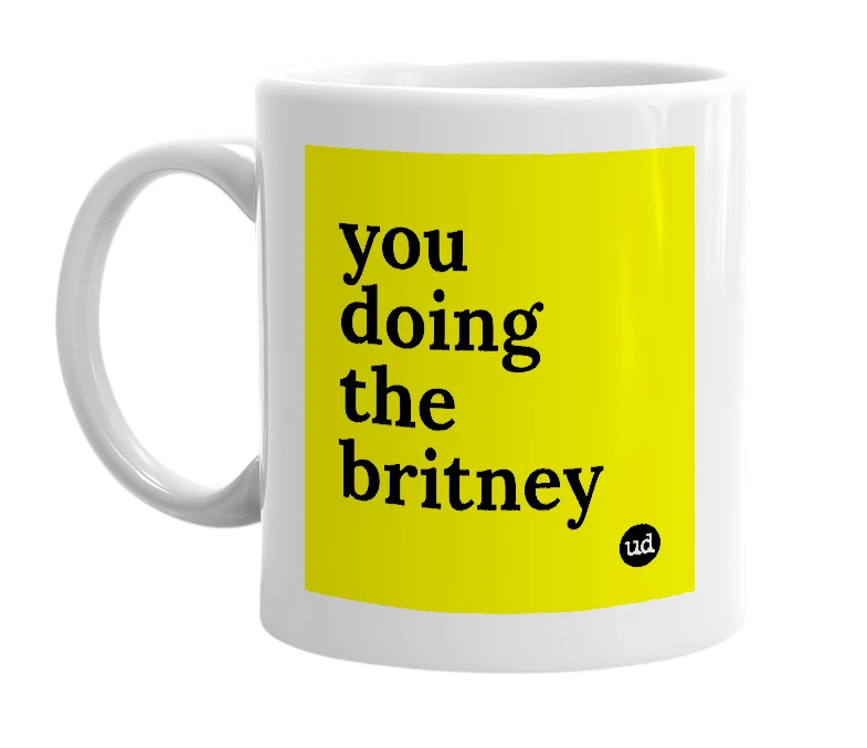 White mug with 'you doing the britney' in bold black letters