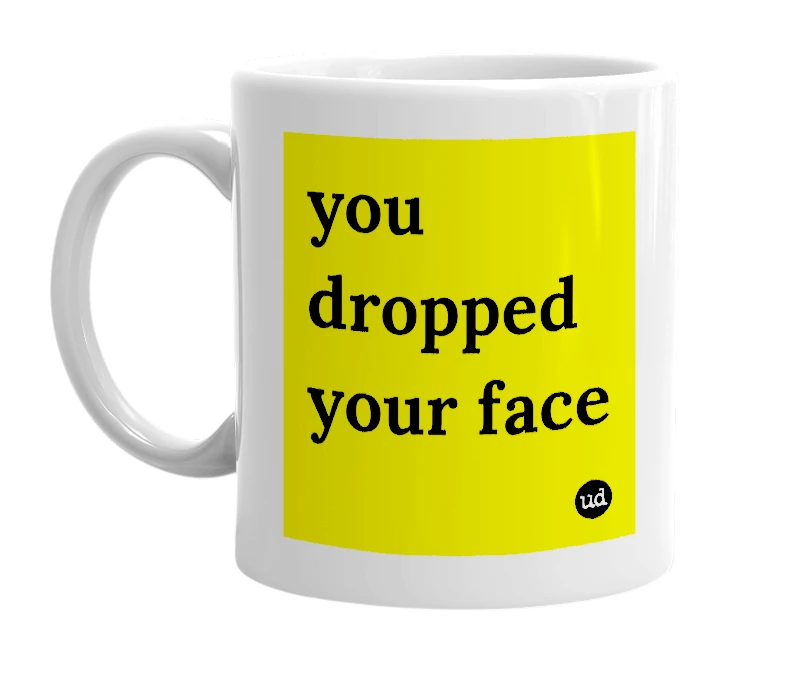 White mug with 'you dropped your face' in bold black letters