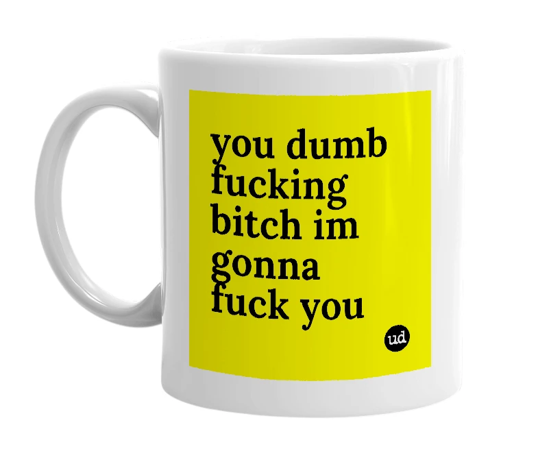 White mug with 'you dumb fucking bitch im gonna fuck you' in bold black letters
