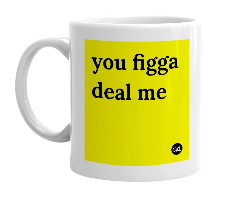 White mug with 'you figga deal me' in bold black letters