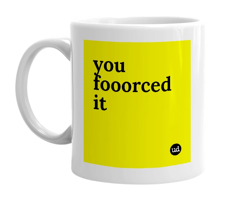 White mug with 'you fooorced it' in bold black letters