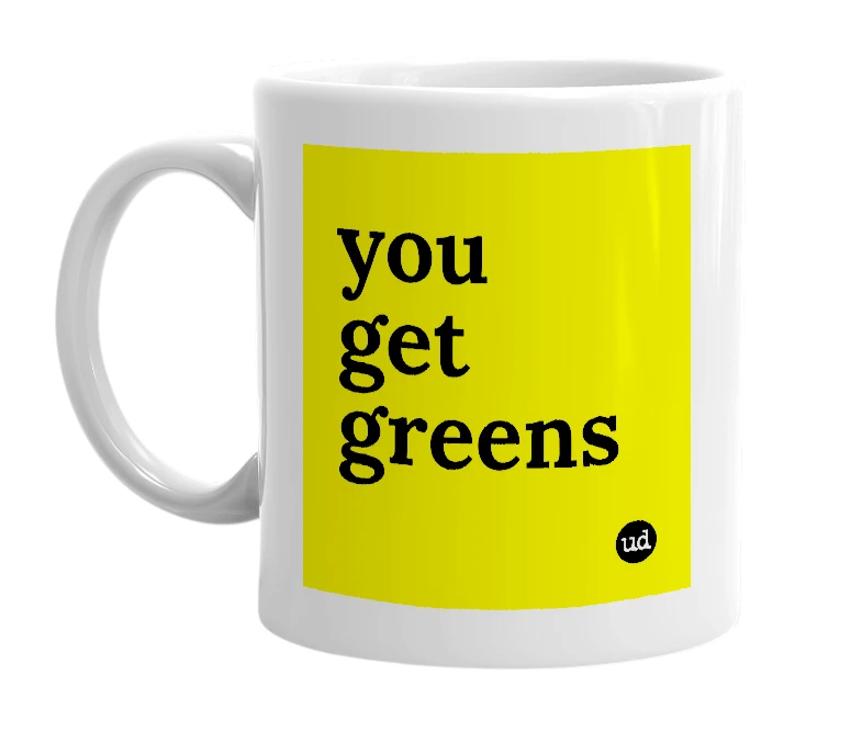 White mug with 'you get greens' in bold black letters
