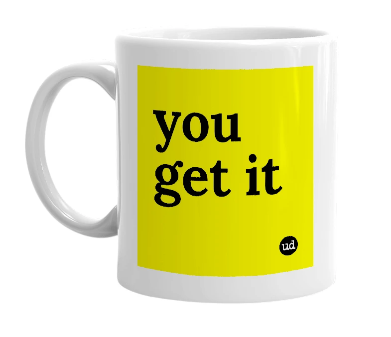 White mug with 'you get it' in bold black letters