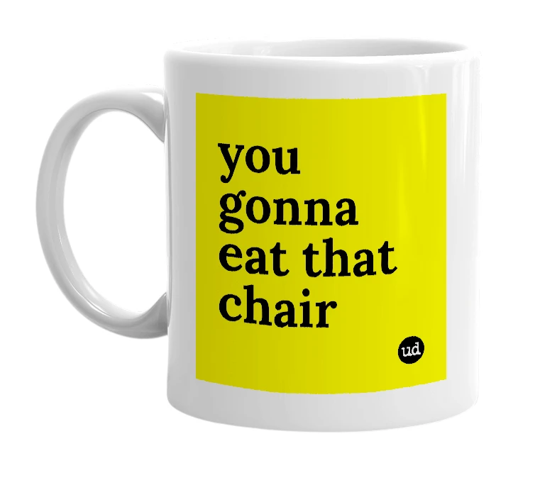 White mug with 'you gonna eat that chair' in bold black letters
