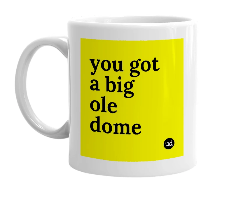 White mug with 'you got a big ole dome' in bold black letters