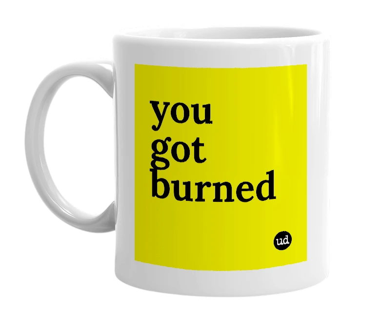 White mug with 'you got burned' in bold black letters