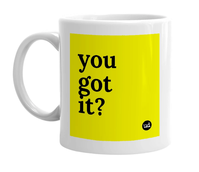 White mug with 'you got it?' in bold black letters