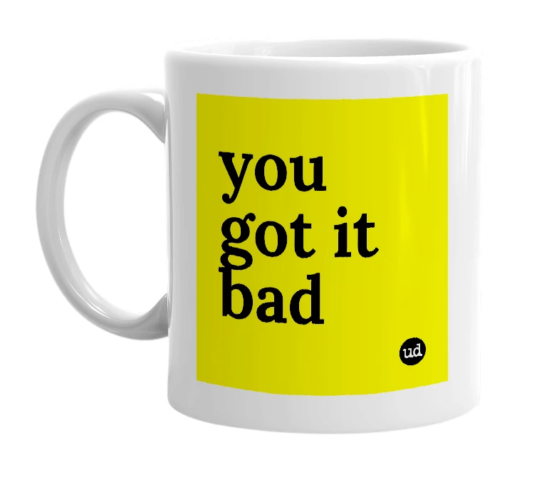 White mug with 'you got it bad' in bold black letters