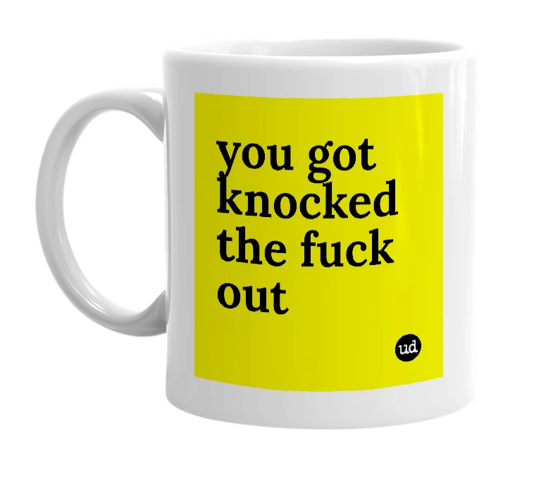 White mug with 'you got knocked the fuck out' in bold black letters