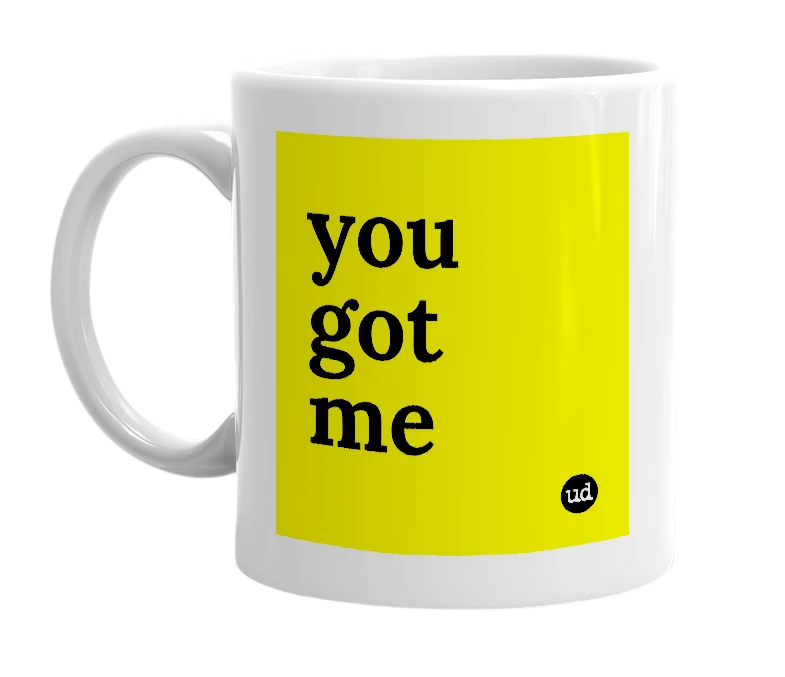 White mug with 'you got me' in bold black letters