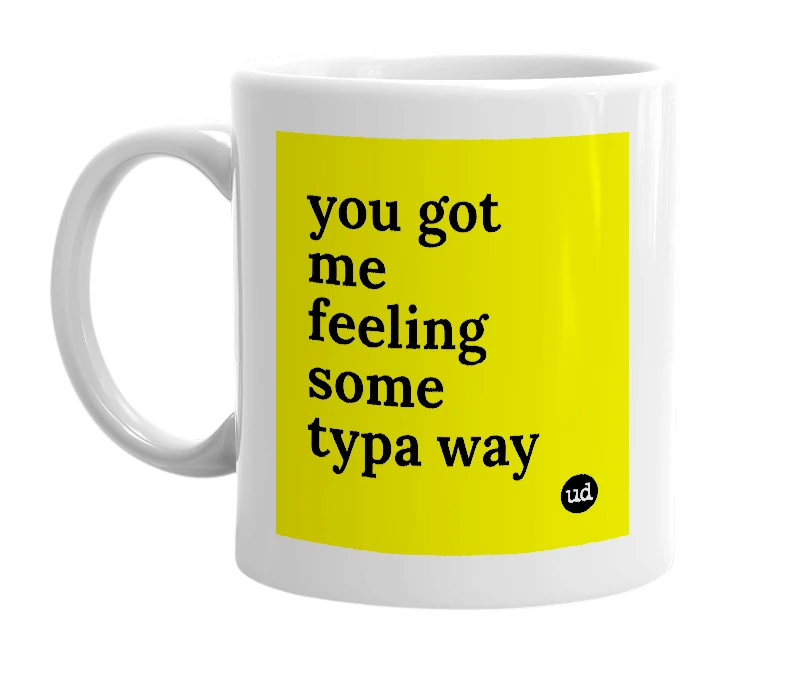 White mug with 'you got me feeling some typa way' in bold black letters