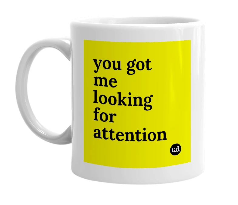 White mug with 'you got me looking for attention' in bold black letters